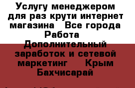 Услугу менеджером для раз крути интернет-магазина - Все города Работа » Дополнительный заработок и сетевой маркетинг   . Крым,Бахчисарай